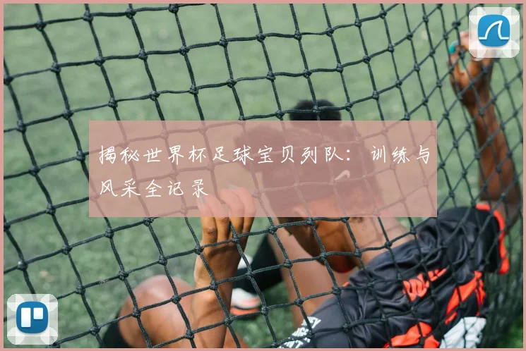 揭秘世界杯足球宝贝列队：训练与风采全记录