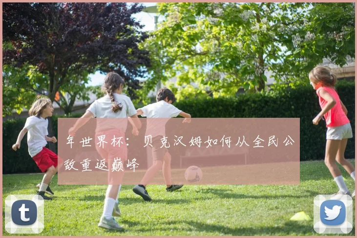 年世界杯：贝克汉姆如何从全民公敌重返巅峰
