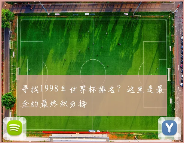 寻找1998年世界杯排名？这里是最全的最终积分榜