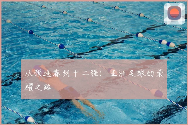 从预选赛到十二强:亚洲足球的荣耀之路