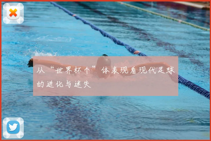 从“世界杯个”体表现看现代足球的进化与迷失