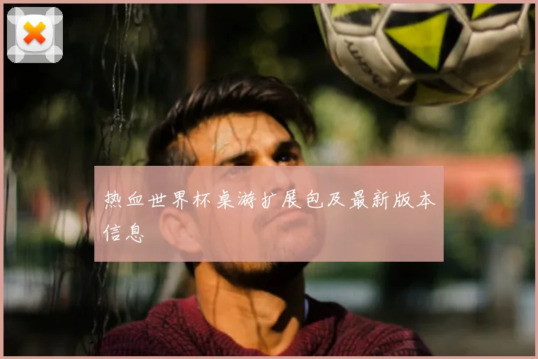 热血世界杯桌游扩展包及最新版本信息