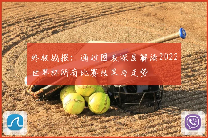 终极战报:通过图表深度解读2022世界杯所有比赛结果与走势