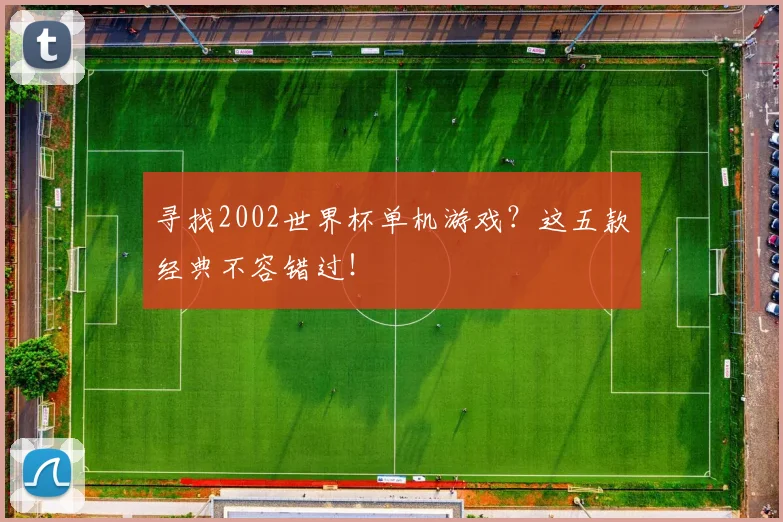 寻找2002世界杯单机游戏？这五款经典不容错过！