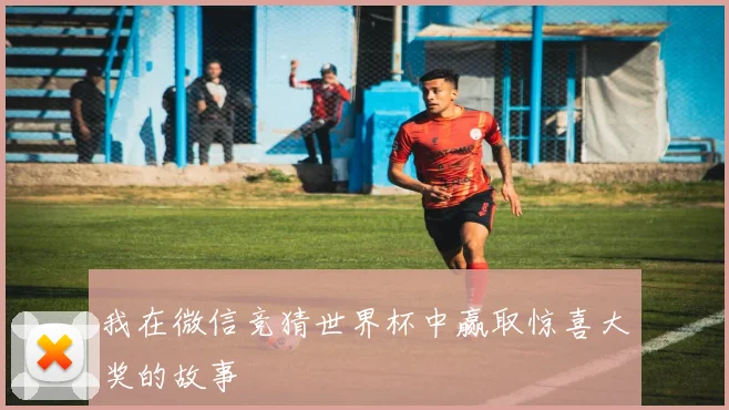 我在微信竞猜世界杯中赢取惊喜大奖的故事