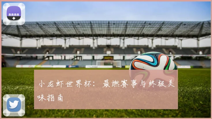 小龙虾世界杯：最燃赛事与终极美味指南