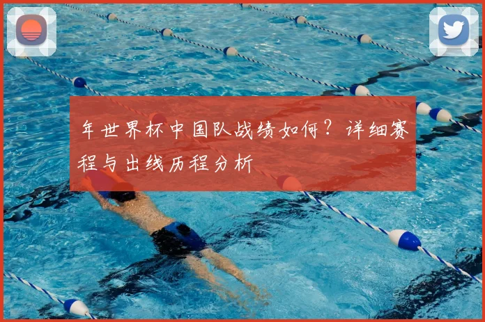 年世界杯中国队战绩如何?详细赛程与出线历程分析