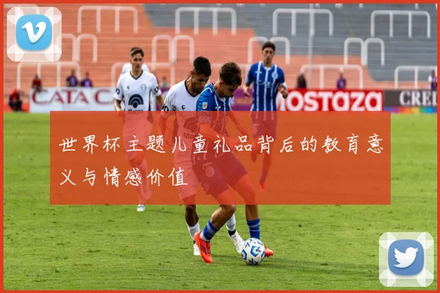 世界杯主题儿童礼品背后的教育意义与情感价值