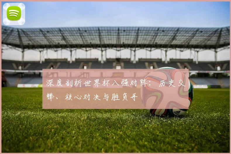 深度剖析世界杯八强对阵：历史交锋、核心对决与胜负手