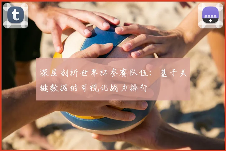 深度剖析世界杯参赛队伍：基于关键数据的可视化战力排行